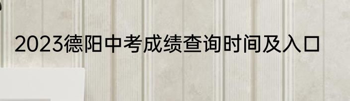 2023德阳中考成绩查询时间及入口