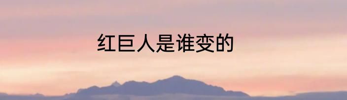红巨人是谁变的