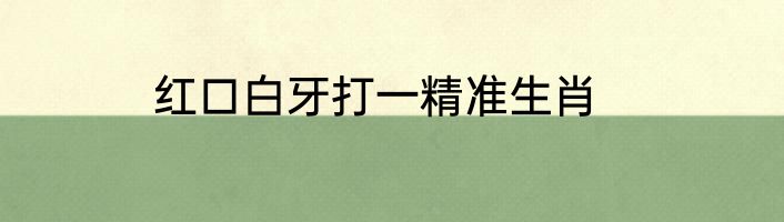 红口白牙打一精准生肖