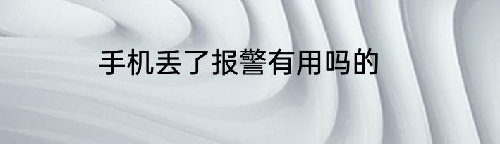手机丢了报警有用吗的