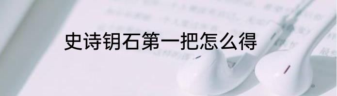史诗钥石第一把怎么得