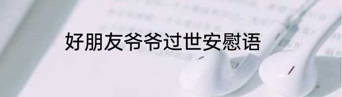 好朋友爷爷过世安慰语