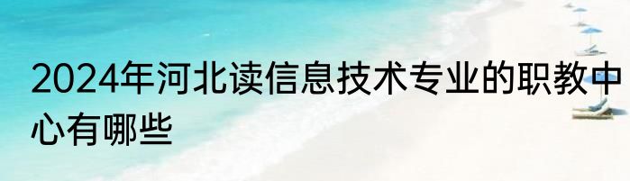 2024年河北读信息技术专业的职教中心有哪些