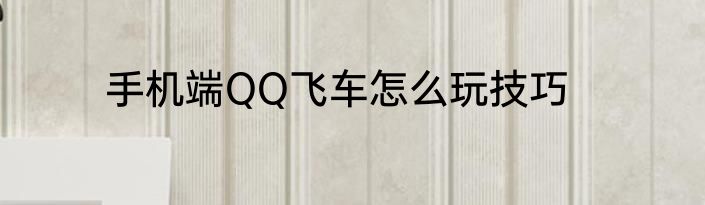 手机端QQ飞车怎么玩技巧