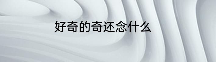 好奇的奇还念什么
