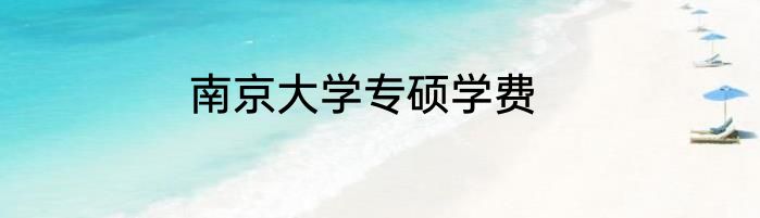 南京大学专硕学费