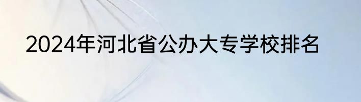 2024年河北省公办大专学校排名
