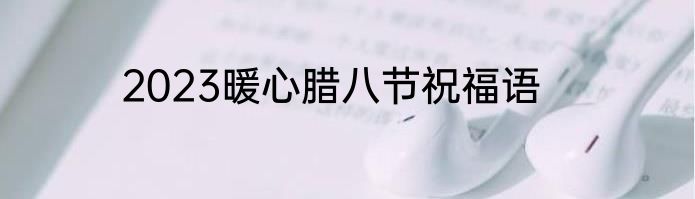2023暖心腊八节祝福语