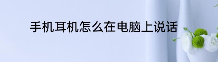 手机耳机怎么在电脑上说话