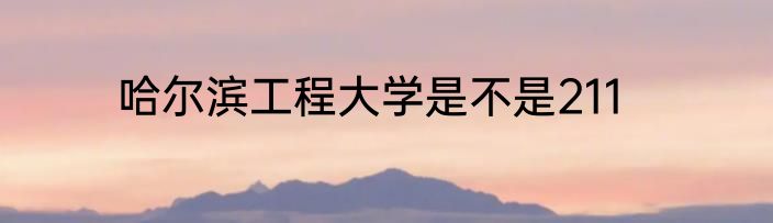 哈尔滨工程大学是不是211