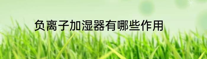 负离子加湿器有哪些作用