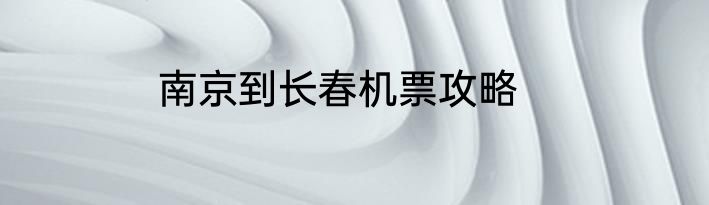 南京到长春机票攻略