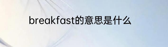breakfast的意思是什么