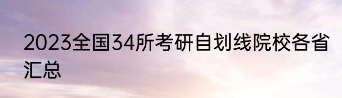 2023全国34所考研自划线院校各省汇总