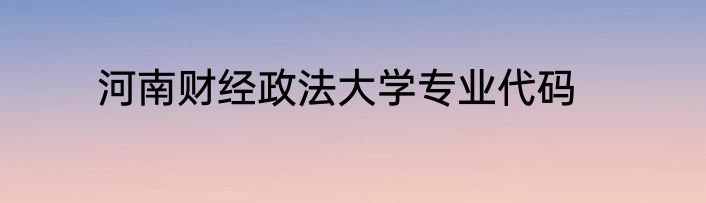 河南财经政法大学专业代码