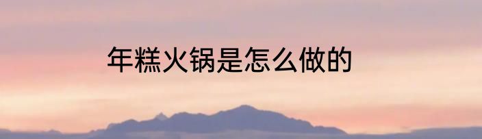 年糕火锅是怎么做的