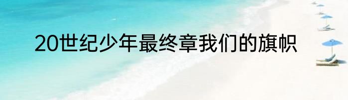 20世纪少年最终章我们的旗帜
