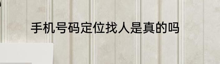 手机号码定位找人是真的吗