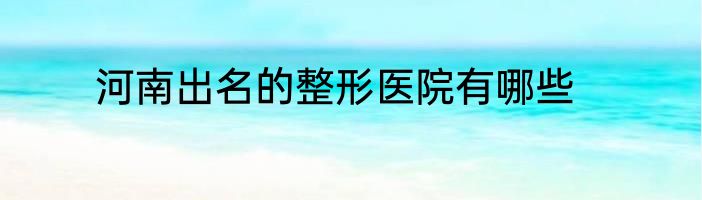 河南出名的整形医院有哪些