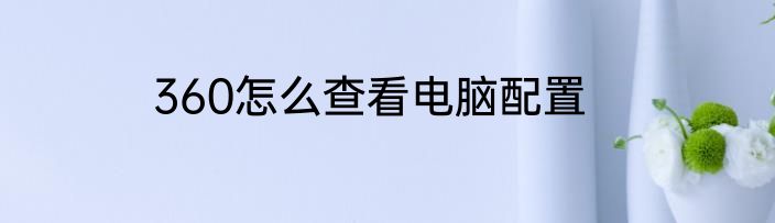 360怎么查看电脑配置