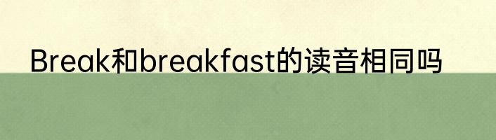 Break和breakfast的读音相同吗