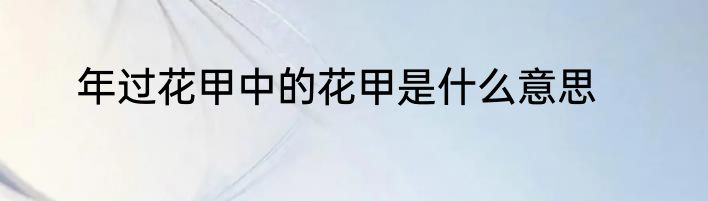 年过花甲中的花甲是什么意思