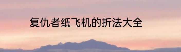 复仇者纸飞机的折法大全