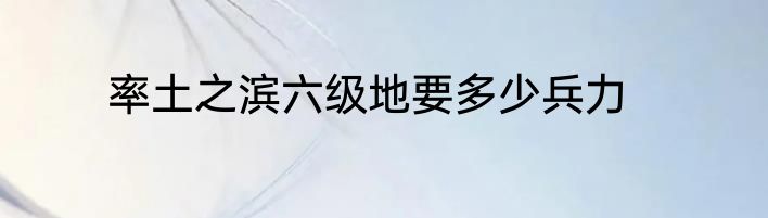 率土之滨六级地要多少兵力