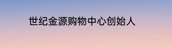 世纪金源购物中心创始人
