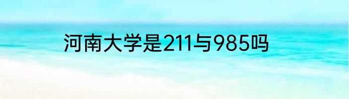 河南大学是211与985吗