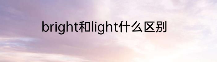 bright和light什么区别