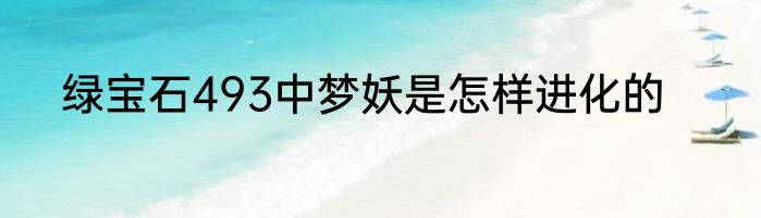绿宝石493中梦妖是怎样进化的