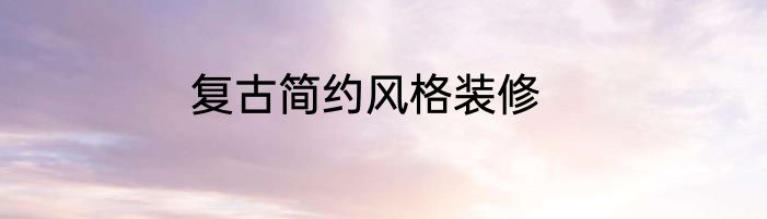 复古简约风格装修