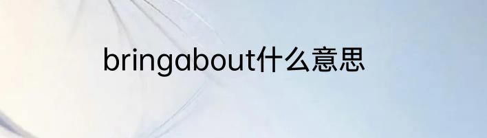 bringabout什么意思