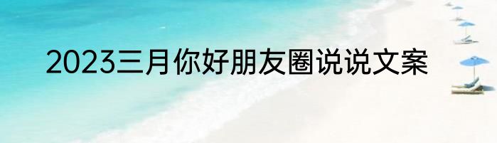 2023三月你好朋友圈说说文案