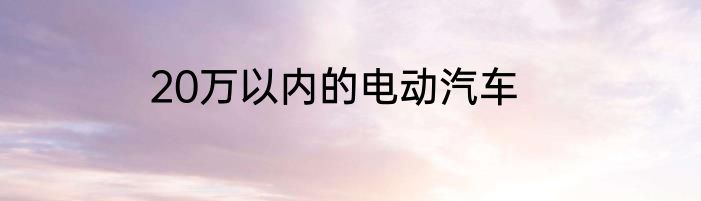20万以内的电动汽车