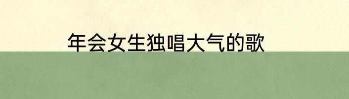 年会女生独唱大气的歌