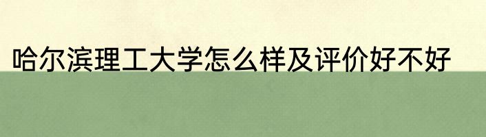 哈尔滨理工大学怎么样及评价好不好