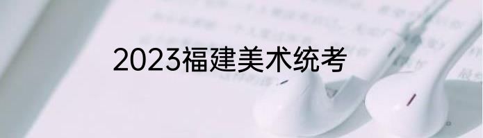 2023福建美术统考