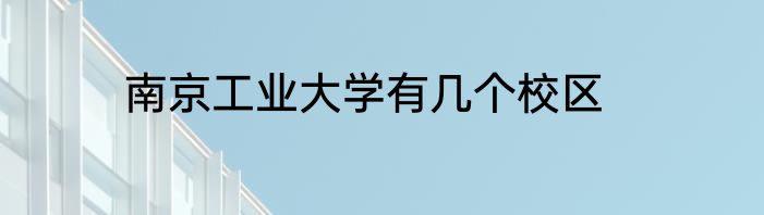 南京工业大学有几个校区