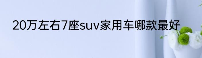 20万左右7座suv家用车哪款最好