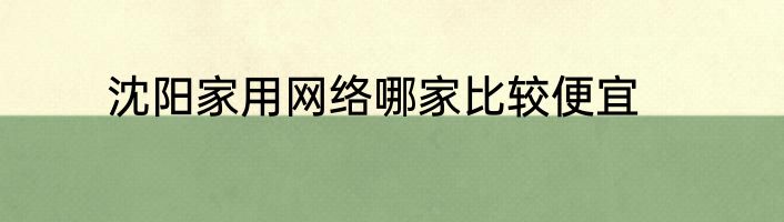 沈阳家用网络哪家比较便宜