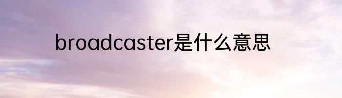 broadcaster是什么意思