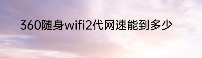 360随身wifi2代网速能到多少