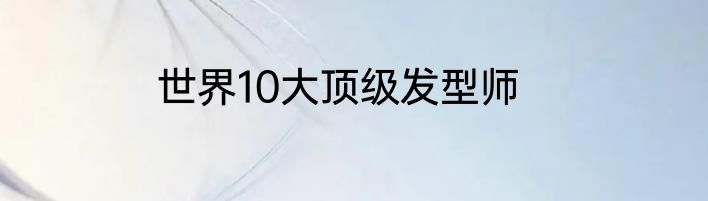 世界10大顶级发型师