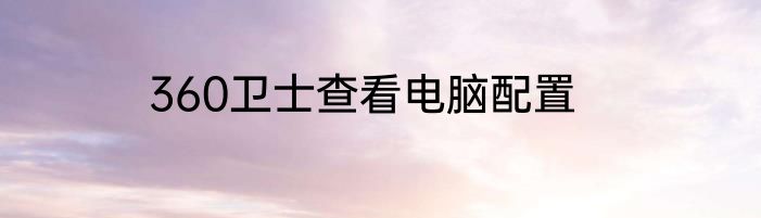 360卫士查看电脑配置