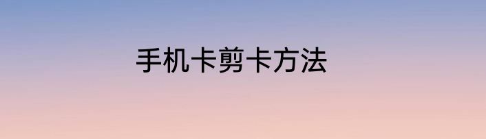 手机卡剪卡方法