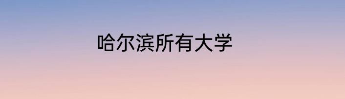 哈尔滨所有大学