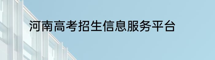 河南高考招生信息服务平台