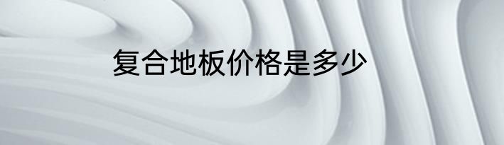 复合地板价格是多少